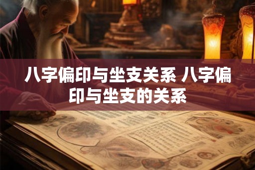 八字偏印与坐支关系 八字偏印与坐支的关系