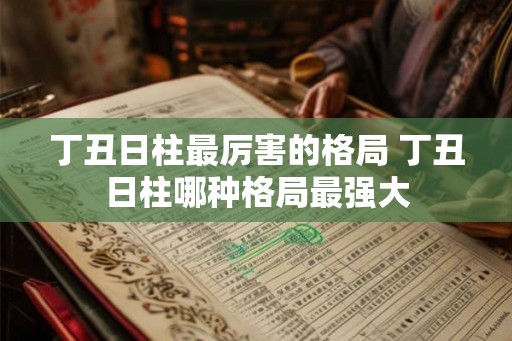 丁丑日柱最厉害的格局 丁丑日柱哪种格局最强大
