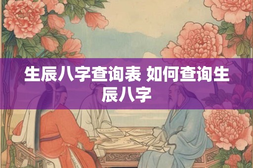 生辰八字查询表 如何查询生辰八字