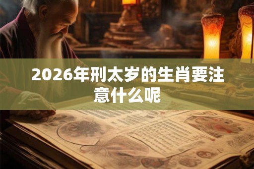 2026年刑太岁的生肖要注意什么呢