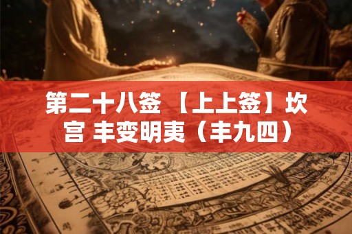 第二十八签 【上上签】坎宫 丰变明夷（丰九四）