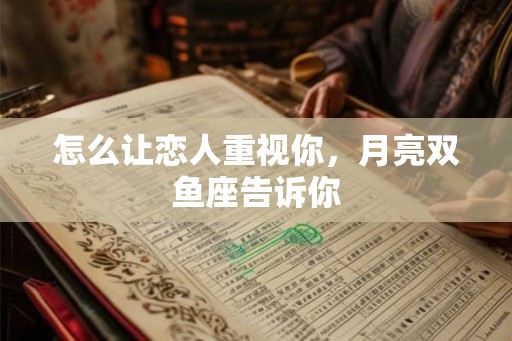 怎么让恋人重视你，月亮双鱼座告诉你