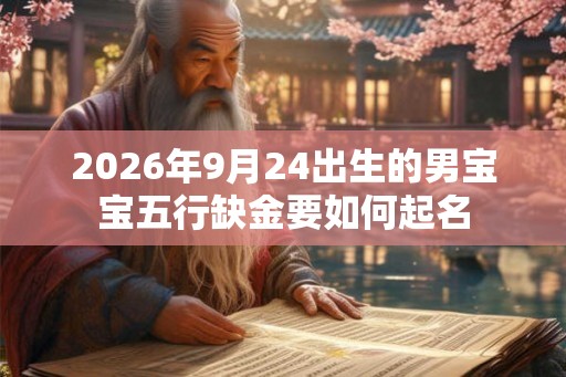 2026年9月24出生的男宝宝五行缺金要如何起名 2026年9月24出生的男宝宝五行缺金要如何起名