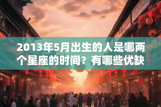 2013年5月出生的人是哪两个星座的时间？有哪些优缺点？