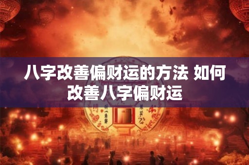 八字改善偏财运的方法 如何改善八字偏财运