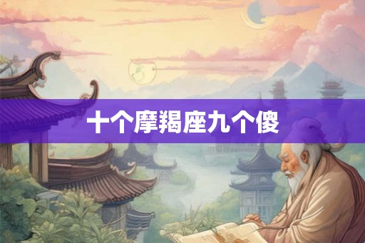 十个摩羯座九个傻