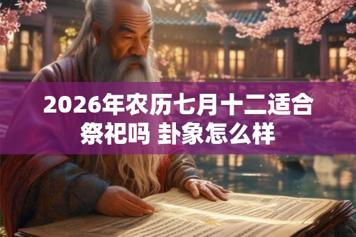 2026年农历七月十二适合祭祀吗 卦象怎么样
