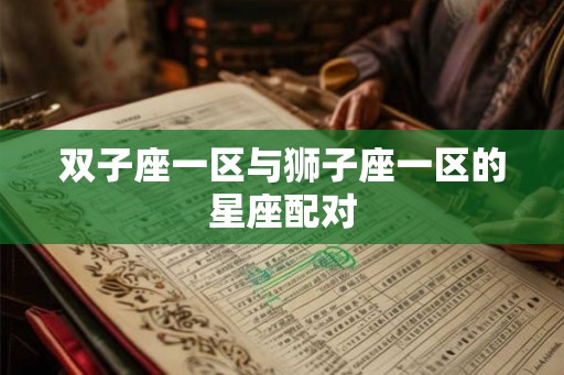 双子座一区与狮子座一区的星座配对
