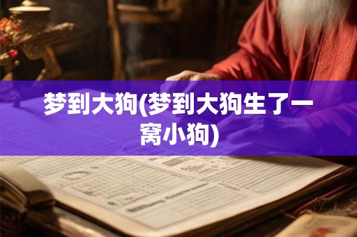 梦到大狗(梦到大狗生了一窝小狗) 梦到大狗(梦到大狗生了一窝小狗)