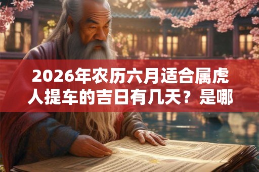 2026年农历六月适合属虎人提车的吉日有几天？是哪几天？
