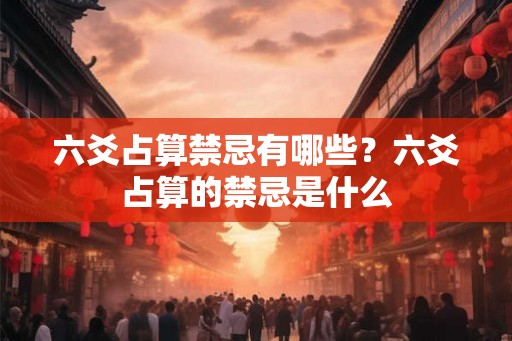 六爻占算禁忌有哪些？六爻占算的禁忌是什么