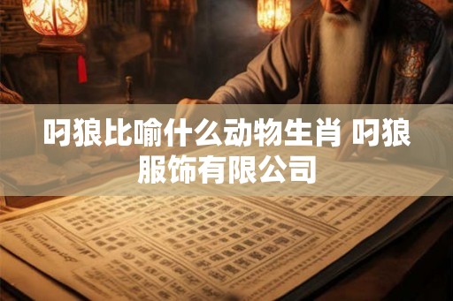 叼狼比喻什么动物生肖 叼狼服饰有限公司