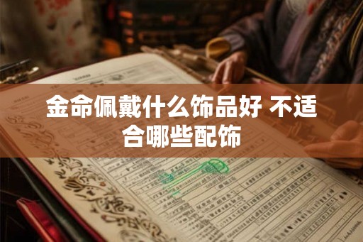 金命佩戴什么饰品好 不适合哪些配饰 金命佩戴什么饰品好 不适合哪些配饰