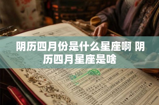 阴历四月份是什么星座啊 阴历四月星座是啥