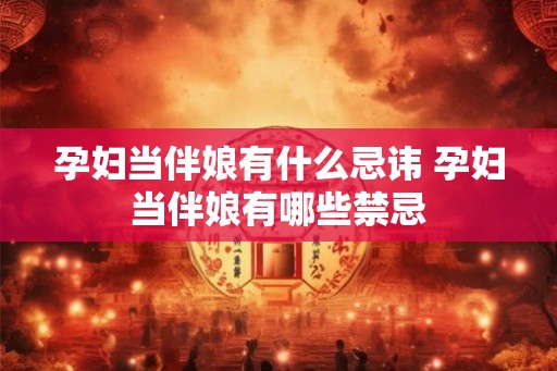孕妇当伴娘有什么忌讳 孕妇当伴娘有哪些禁忌