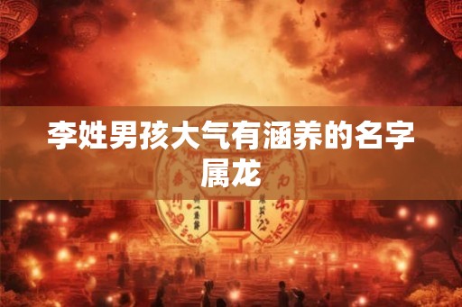 李姓男孩大气有涵养的名字属龙