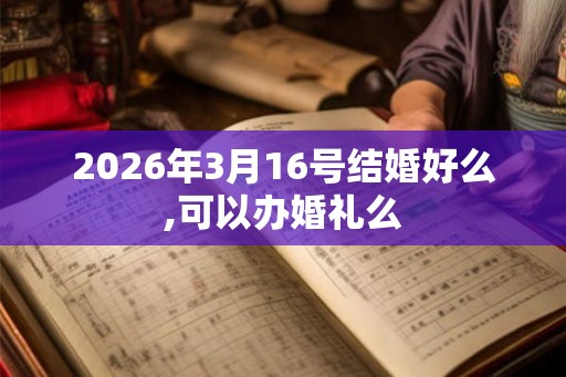 2026年3月16号结婚好么,可以办婚礼么