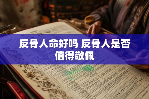 反骨人命好吗 反骨人是否值得敬佩