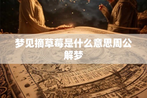 梦见摘草莓是什么意思周公解梦