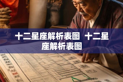 十二星座解析表图 十二星座解析表图 十二星座解析表图 十二星座解析表图