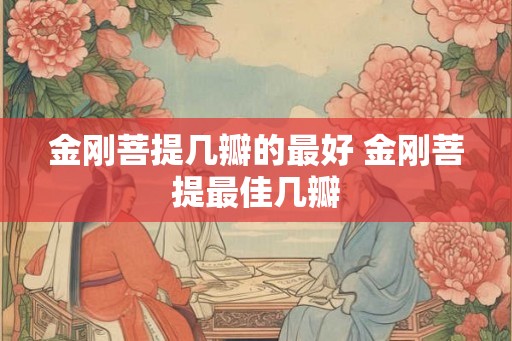 金刚菩提几瓣的最好 金刚菩提最佳几瓣
