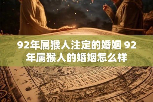 92年属猴人注定的婚姻 92年属猴人的婚姻怎么样