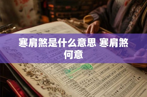 寒肩煞是什么意思 寒肩煞何意 寒肩煞是什么意思 寒肩煞何意