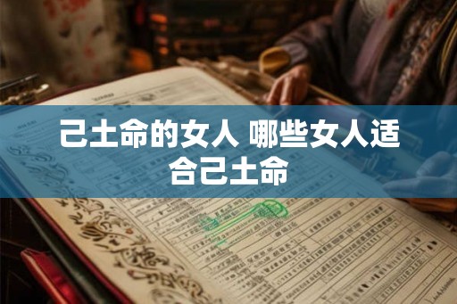己土命的女人 哪些女人适合己土命