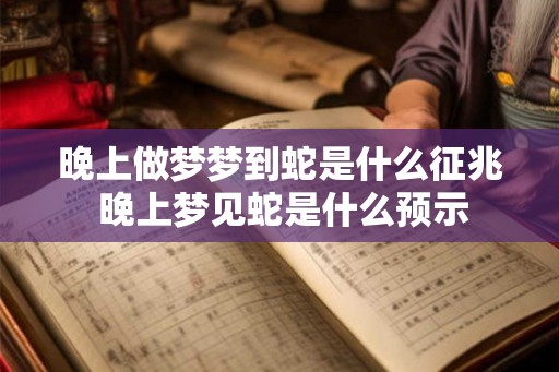 晚上做梦梦到蛇是什么征兆 晚上梦见蛇是什么预示 晚上做梦梦到蛇是什么征兆 晚上梦见蛇是什么预示