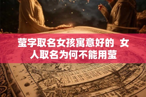 莹字取名女孩寓意好的  女人取名为何不能用莹