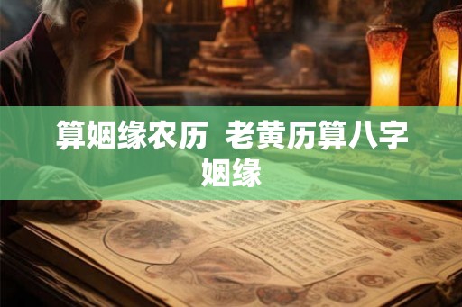 算姻缘农历  老黄历算八字姻缘