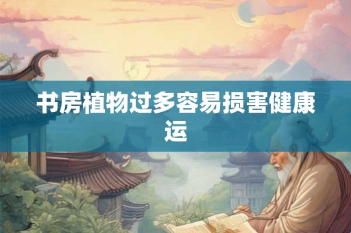 书房植物过多容易损害健康运