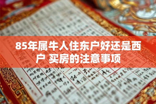 85年属牛人住东户好还是西户 买房的注意事项 85年属牛人住东户好还是西户 买房的注意事项