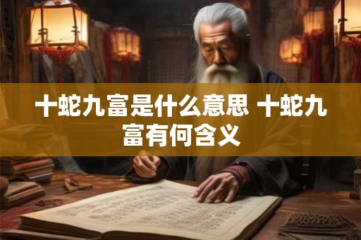 十蛇九富是什么意思 十蛇九富有何含义 十蛇九富是什么意思 十蛇九富有何含义
