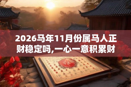 2026马年11月份属马人正财稳定吗,一心一意积累财运