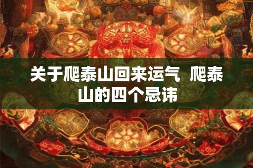 关于爬泰山回来运气  爬泰山的四个忌讳