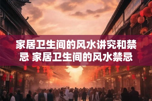 家居卫生间的风水讲究和禁忌 家居卫生间的风水禁忌