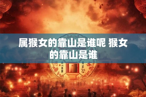 属猴女的靠山是谁呢 猴女的靠山是谁