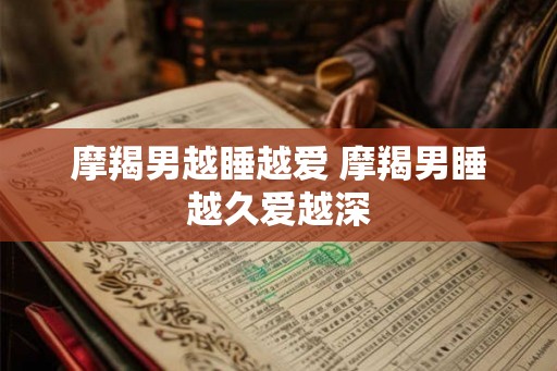 摩羯男越睡越爱 摩羯男睡越久爱越深