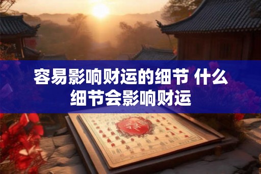 容易影响财运的细节 什么细节会影响财运