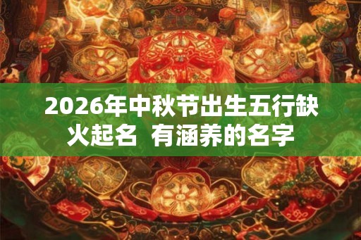 2026年中秋节出生五行缺火起名  有涵养的名字