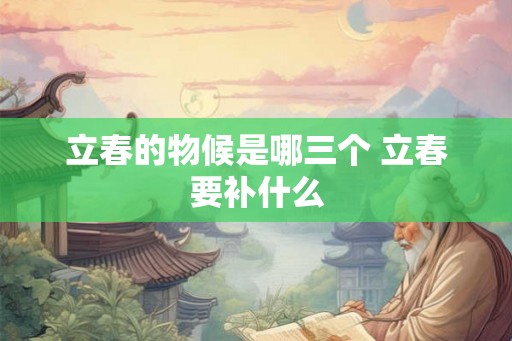 立春的物候是哪三个 立春要补什么