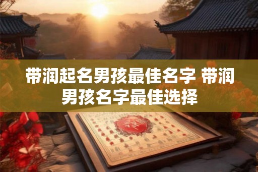 带润起名男孩最佳名字 带润男孩名字最佳选择