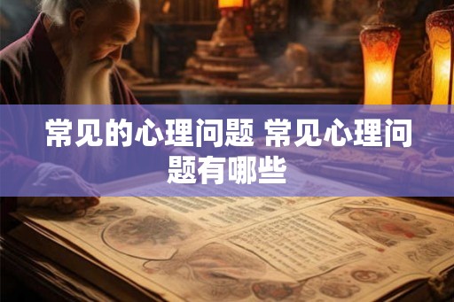 常见的心理问题 常见心理问题有哪些