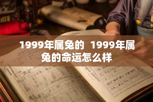 1999年属兔的  1999年属兔的命运怎么样