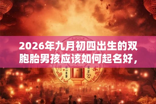 2026年九月初四出生的双胞胎男孩应该如何起名好，五行属什么