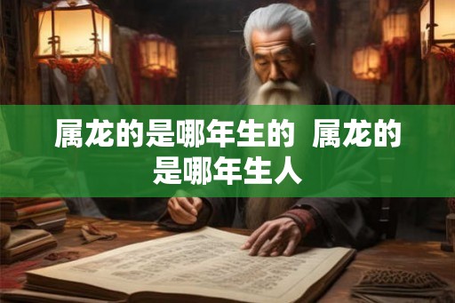 属龙的是哪年生的  属龙的是哪年生人