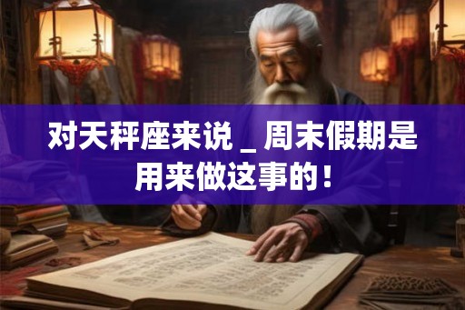 对天秤座来说＿周末假期是用来做这事的！