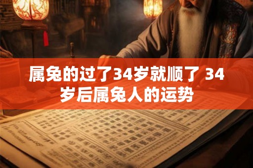 属兔的过了34岁就顺了 34岁后属兔人的运势