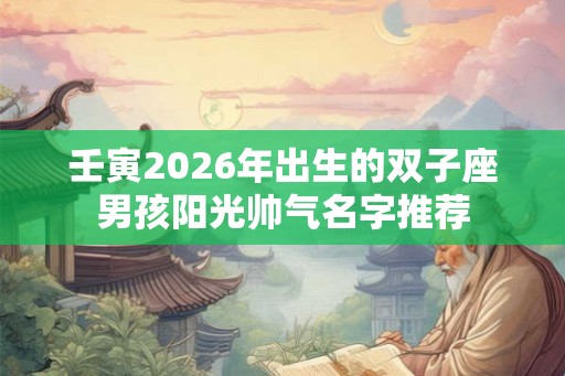 壬寅2026年出生的双子座男孩阳光帅气名字推荐